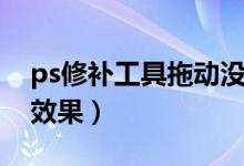ps修补工具拖动没反应（ps修补工具拖动没效果）
