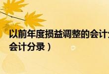 以前年度损益调整的会计分录怎么写（以前年度损益调整的会计分录）