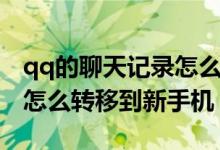 qq的聊天记录怎么转到新手机（qq聊天记录怎么转移到新手机）
