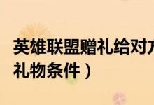 英雄联盟赠礼给对方在哪里领（英雄联盟赠送礼物条件）