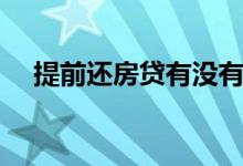 提前还房贷有没有违约金（提前还房贷）