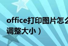 office打印图片怎么调整大小（打印图片怎么调整大小）