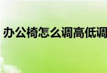办公椅怎么调高低调节（办公椅怎么调高低）