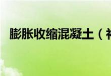 膨胀收缩混凝土（补偿收缩混凝土是什么）