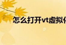 怎么打开vt虚拟化技术（怎么打开vt）