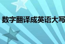 数字翻译成英语大写（数字翻译成英文大写）