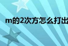 m的2次方怎么打出来（2次方怎么打出来）