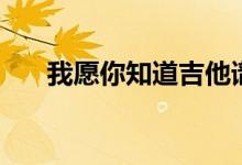 我愿你知道吉他谱原版（我愿你知道）