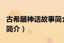 古希腊神话故事简介100字（古希腊神话故事简介）