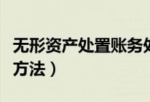 无形资产处置账务处理（无形资产的账务处理方法）