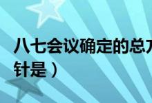 八七会议确定的总方针（八七会议确定的总方针是）
