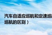 汽车自适应巡航和定速巡航有什么区别（定速巡航和自适应巡航的区别）