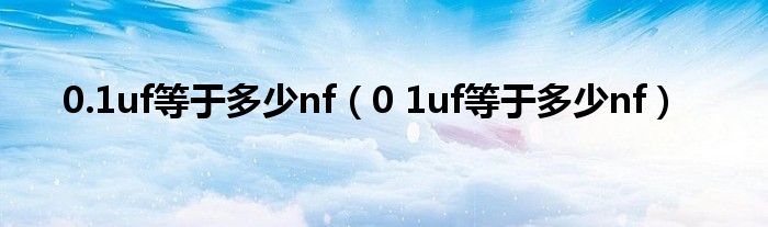 0.1uf等于多少nf（0 1uf等于多少nf）