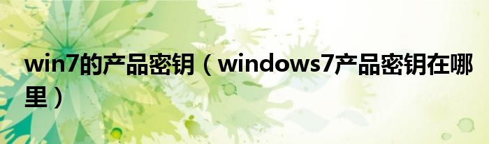 win7的产品密钥（windows7产品密钥在哪里）