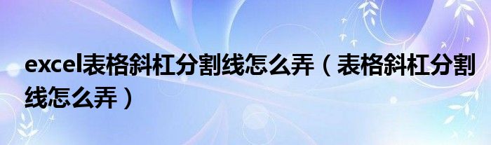 excel表格斜杠分割线怎么弄（表格斜杠分割线怎么弄）