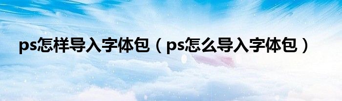 ps怎样导入字体包（ps怎么导入字体包）