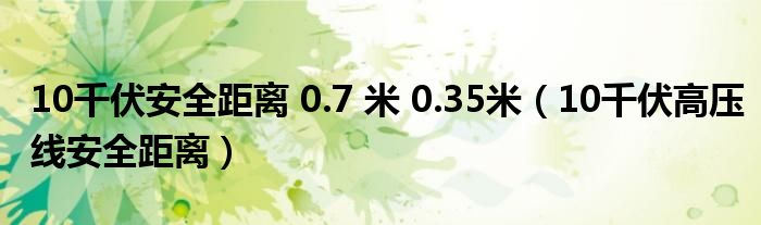 10千伏安全距离 0.7 米 0.35米（10千伏高压线安全距离）