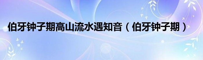 伯牙钟子期高山流水遇知音（伯牙钟子期）