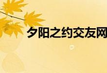 夕阳之约交友网址（夕阳之约交友）