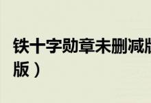 铁十字勋章未删减版下载（铁十字勋章未删减版）