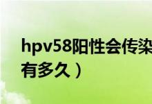 hpv58阳性会传染给家人吗（艾滋病潜伏期有多久）