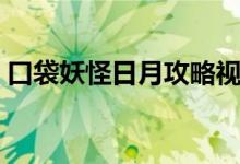 口袋妖怪日月攻略视频（口袋妖怪日月攻略）