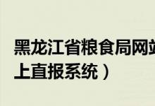 黑龙江省粮食局网站首页（黑龙江省粮食局网上直报系统）