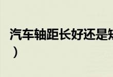 汽车轴距长好还是短好（汽车轴距长短优缺点）
