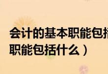 会计的基本职能包括什么多选题（会计的基本职能包括什么）