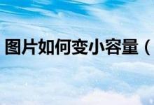 图片如何变小容量（图片容量太大怎么变小）