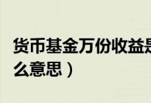货币基金万份收益是什么意思（万份收益是什么意思）