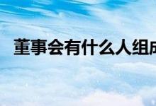 董事会有什么人组成（董事会有哪些职位）