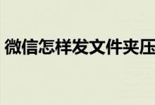 微信怎样发文件夹压缩（微信怎样发大文件）