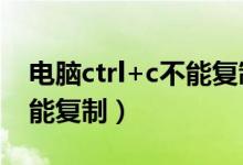 电脑ctrl+c不能复制怎么回事（电脑ctrl c不能复制）