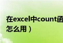 在excel中count函数(excel中的count函数怎么用)