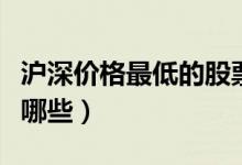 沪深价格最低的股票(沪深股市低价小盘股有哪些)