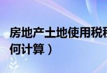 房地产土地使用税税率（房地产土地使用税如何计算）