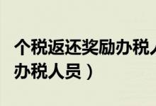 个税返还奖励办税人员怎么填（个税返还奖励办税人员）