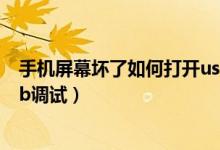 手机屏幕坏了如何打开usb调试（手机屏幕坏了怎么打开usb调试）