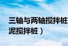 三轴与两轴搅拌桩区别（什么是双轴 三轴水泥搅拌桩）