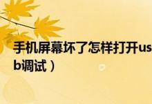 手机屏幕坏了怎样打开usb调试（手机屏幕坏了怎么打开usb调试）