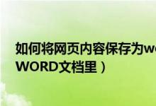 如何将网页内容保存为word（怎么把网页上的内容转换到WORD文档里）