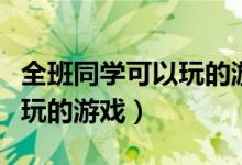 全班同学可以玩的游戏有哪些（适合全班同学玩的游戏）
