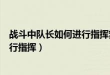 战斗中队长如何进行指挥梦幻西游考试（战斗中队长如何进行指挥）