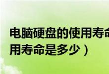 电脑硬盘的使用寿命是多少年（电脑硬盘的使用寿命是多少）
