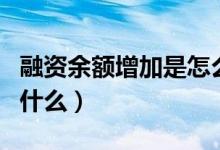 融资余额增加是怎么回事（融资余额上升说明什么）