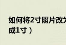 如何将2寸照片改为一寸（怎么把2寸照片改成1寸）