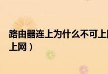 路由器连上为什么不可上网（为什么路由器连接上了却不能上网）
