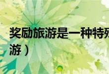 奖励旅游是一种特殊的高级旅游方式（奖励旅游）