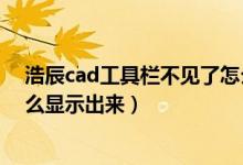 浩辰cad工具栏不见了怎么显示出来（cad工具栏不见了怎么显示出来）
